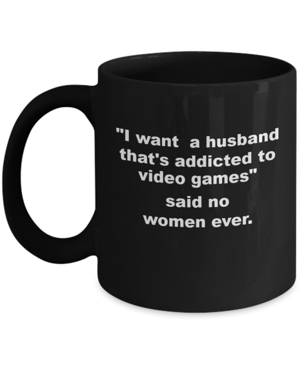 I want a husband that's addicted to Video games,said no women ever Mug-Black Coffee Mug 11 oz