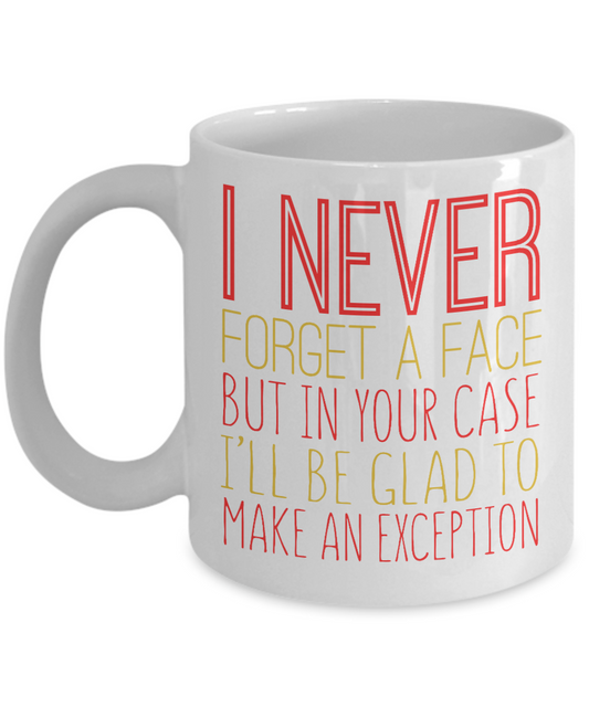 I Never Forget A Face But In Your Case I'll Be Glad To Make An Exception -White Porcelain Coffee Mug 11 Oz Funny Quotes Coffee Mug