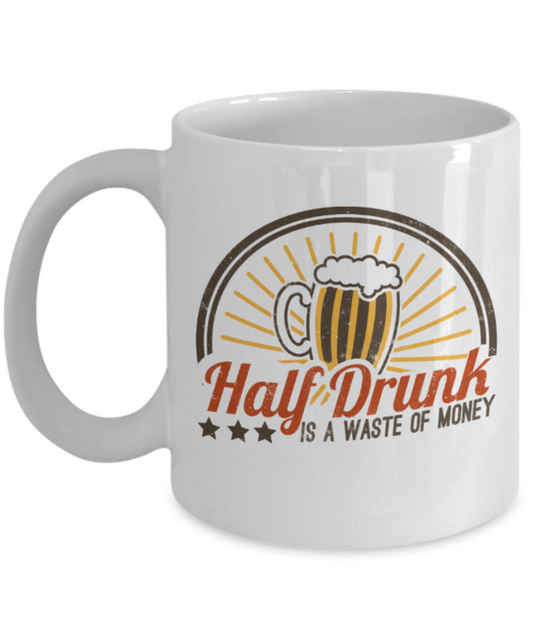Beer Lovers Mugs, Half drunk is a waste of money - Funny White Porcelain Coffee 11 oz