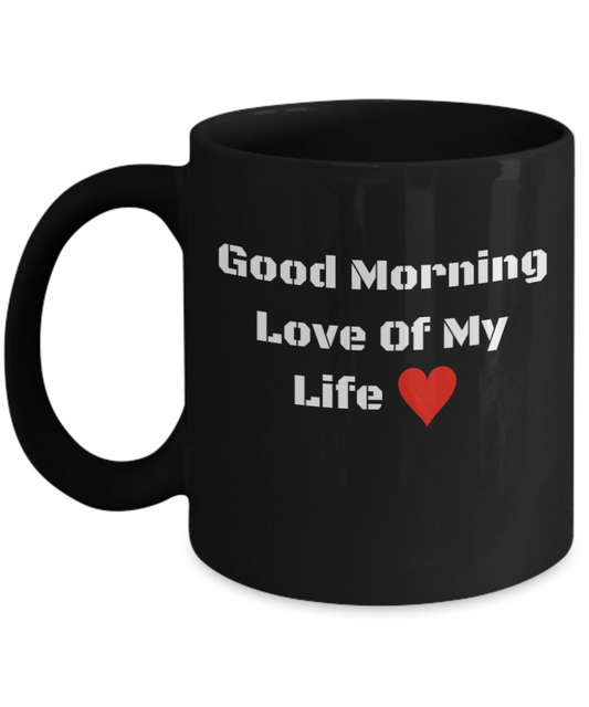 Good Morning Love of My Life Black Coffee Mug  - Funny Ceramic Humor 11 oz Black Coffee Mug Cup