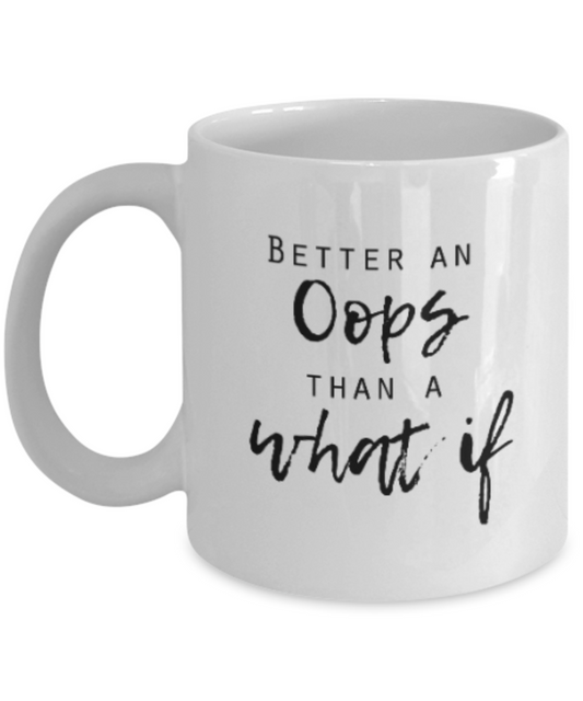 Positive mugs for women , Better oops than a what if - White Coffee Mug Tea Cup 11 oz Gift