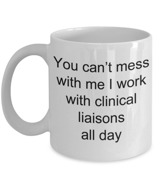 Funny mug, You can't mess with me I work with Clinical liaisons all day - Funny White Porcelain Coffee Mug Cute Ceramic Cup 11 oz