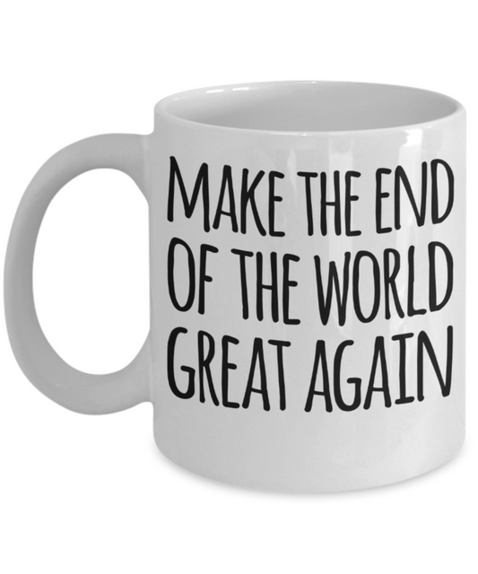 Make the end of the world great again - Funny White Porcelain Coffee Mug Cute Ceramic Cup 11 oz