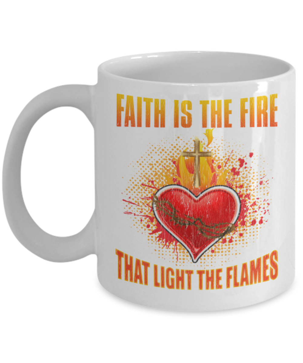 Faith is the fire That light the flames - Funny White Porcelain Coffee 11 oz