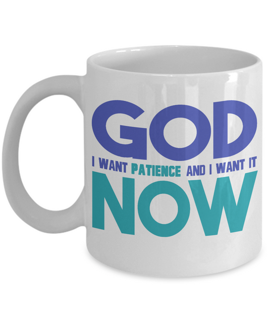 God I Want Patience And I Want It now -White Porcelain Coffee Mug 11 Oz