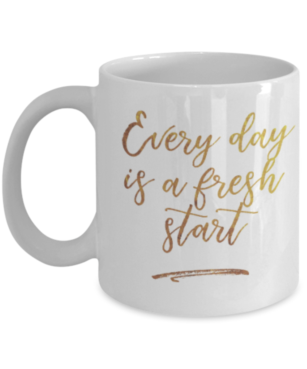 Positive mugs , Everyday is a fresh start - White Coffee Mug Tea Cup 11 oz Gift