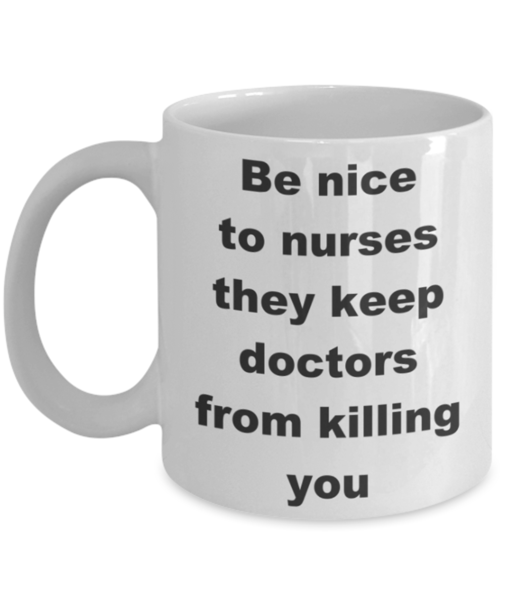 Be nice to nurses, they keep doctors from killing you - White Porcelain Coffee 11 oz