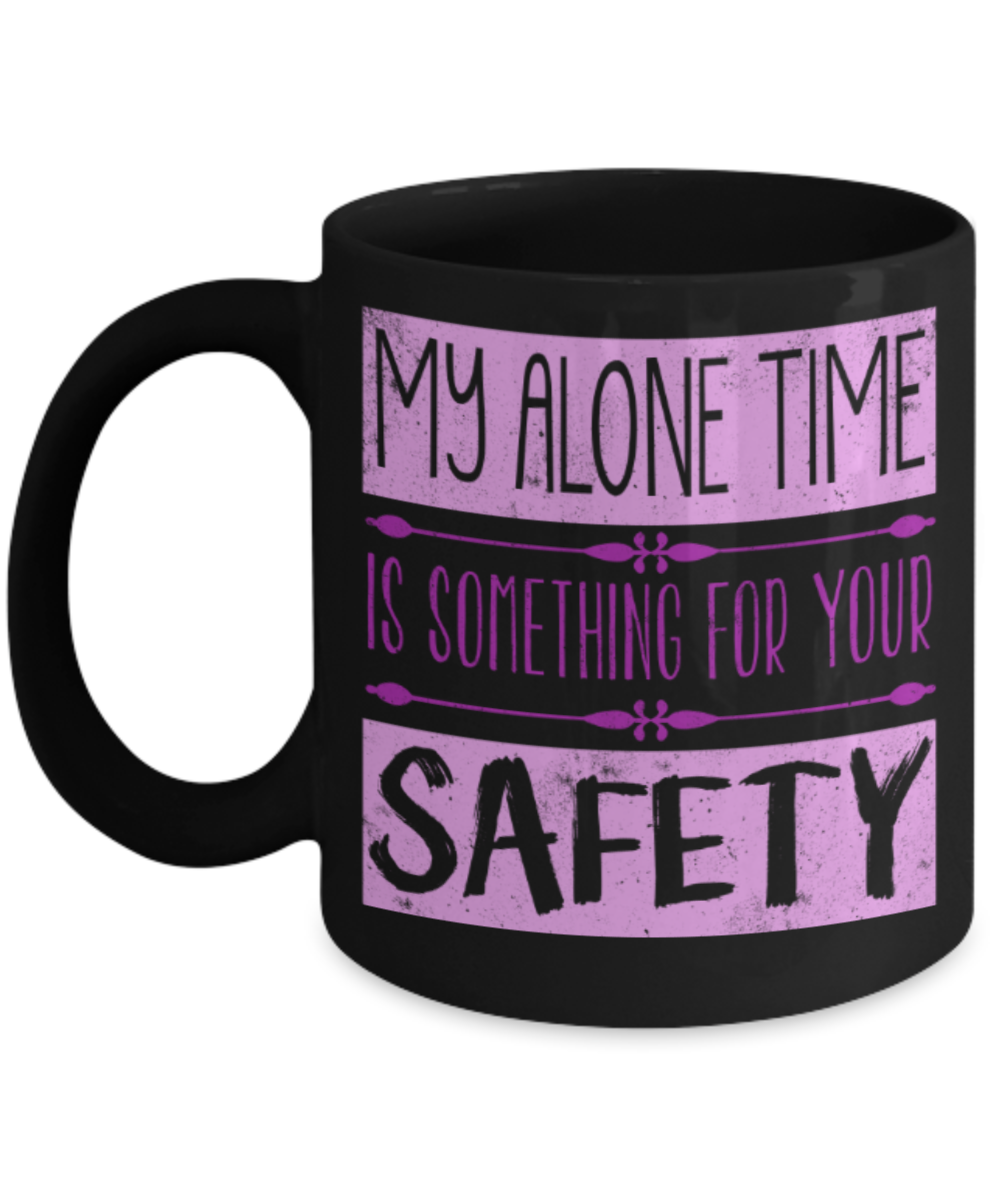 My alone time is for your safety - Funny Black Porcelain Coffee 11 oz