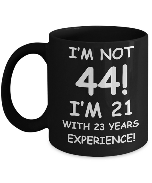 44th birthday mug gifts , I'm not 44, I'm 21 with 23 Years Experience - Black Coffee Mug Tea Cup 11 oz Gift