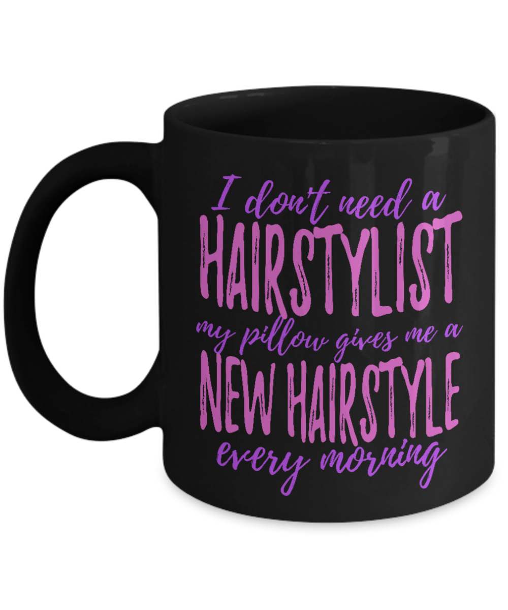 I Don't Need A Hairstylist My Pillow Gives Me A New Hairstyle Every Morning- Black Porcelain Coffee Mug 11 Oz Funny Quotes Coffee Mug