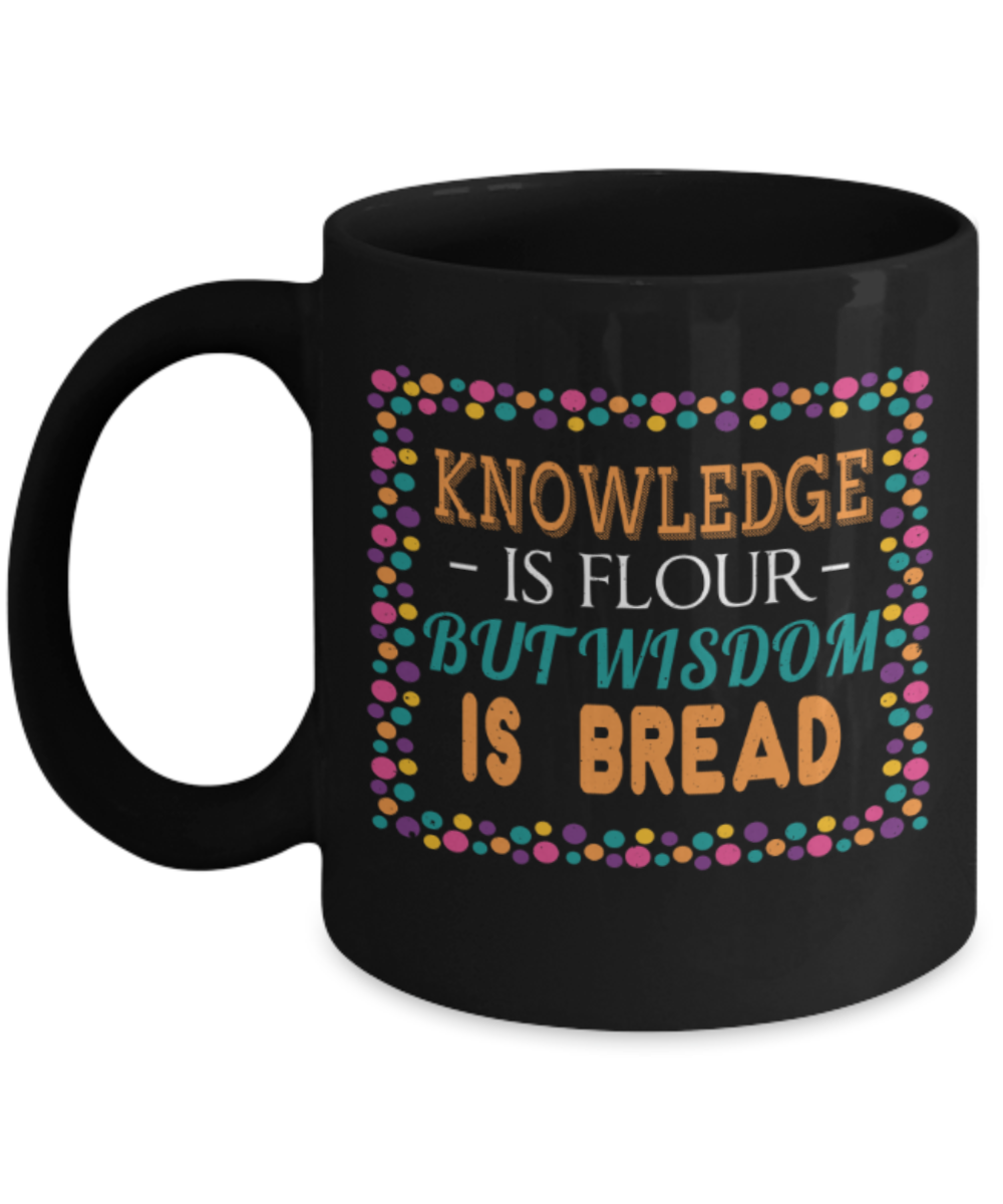 Knowledge is flour but wisdom is bread - Funny Black Porcelain Coffee 11 oz