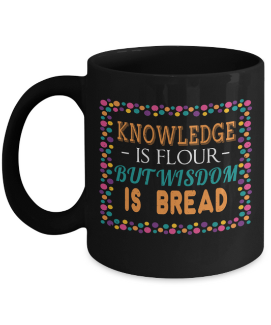 Knowledge is flour but wisdom is bread - Funny Black Porcelain Coffee 11 oz