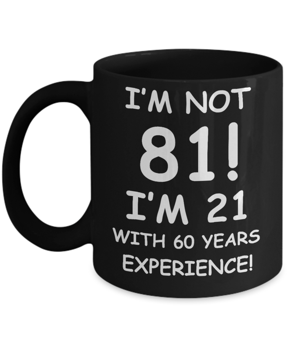 81st birthday mug gifts , I'm not 81, I'm 21 with 60 Years Experience - Black Coffee Mug Tea Cup 11 oz Gift