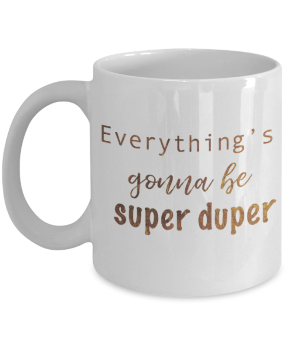 Motivational mugs for women , Everything is gonna be super duper - White Coffee Mug Tea Cup 11 oz Gift