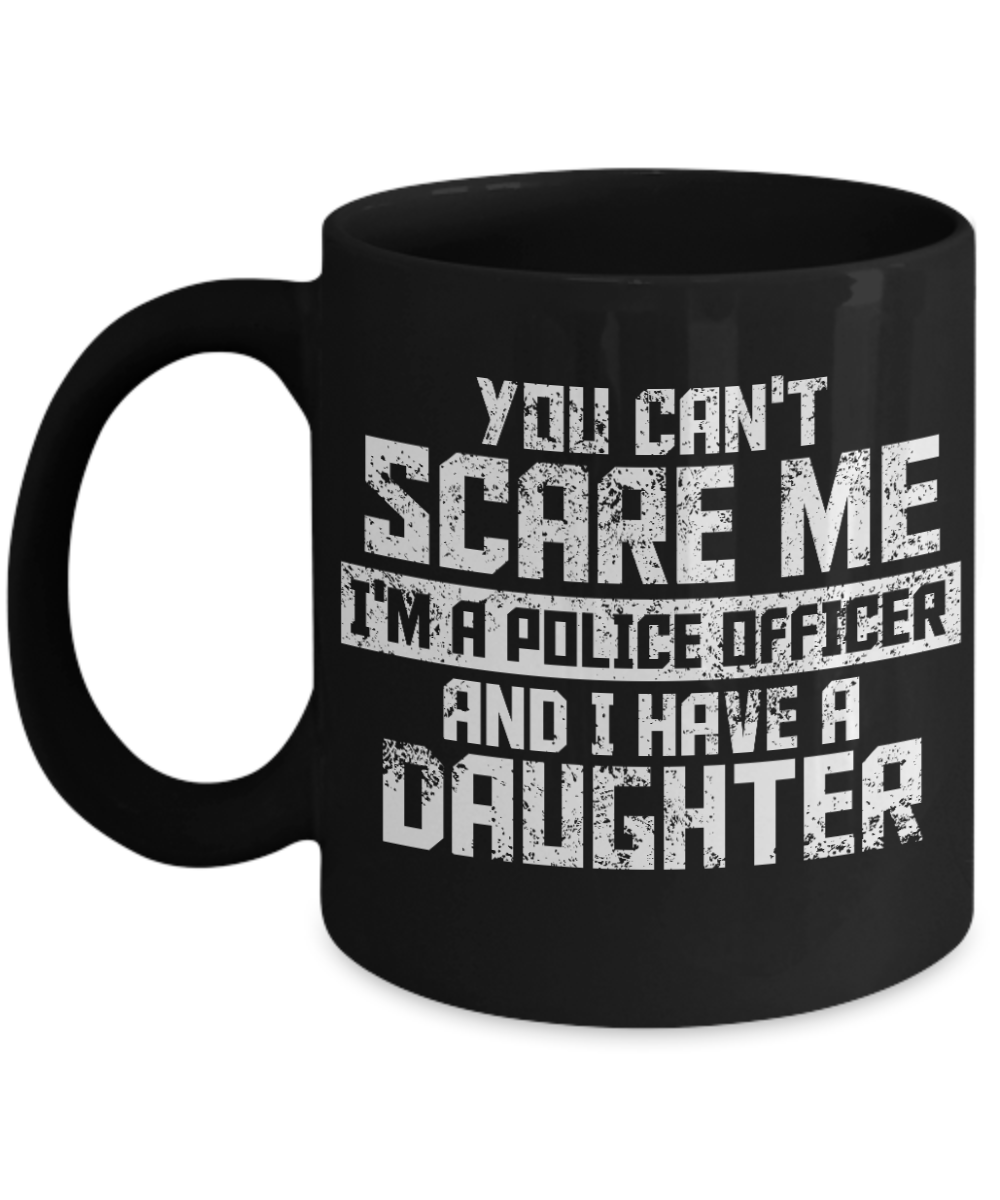 Police Officer Gift Coffee mug, You Can't Scare Me I'm A Police Officer And I Have A Daughter-Black Porcelain Coffee Mug 11 oz For Father, Mother, Brother, Sister, Police ,Cop,PD