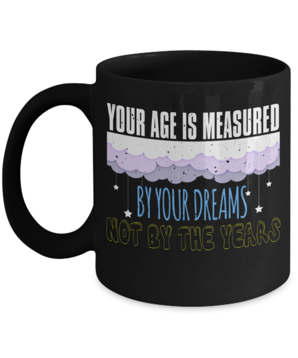 Success Lovers Mugs, Your age is measured by your dreams not by your years - Funny Black Porcelain Coffee 11 oz