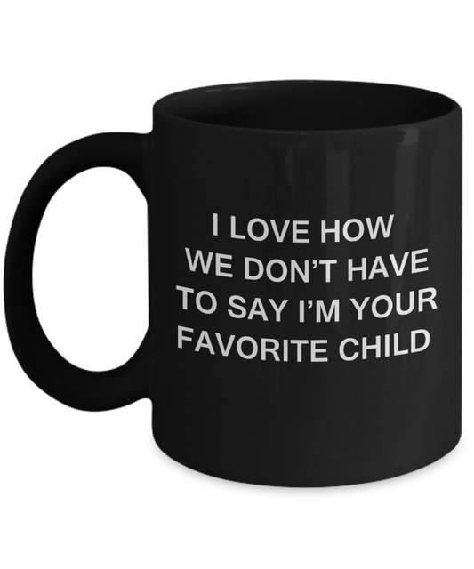 I Love How We Dont Have to Say Out Loud Im Your Favorite Child- Black Funny Mugs Coffee cups 11 oz