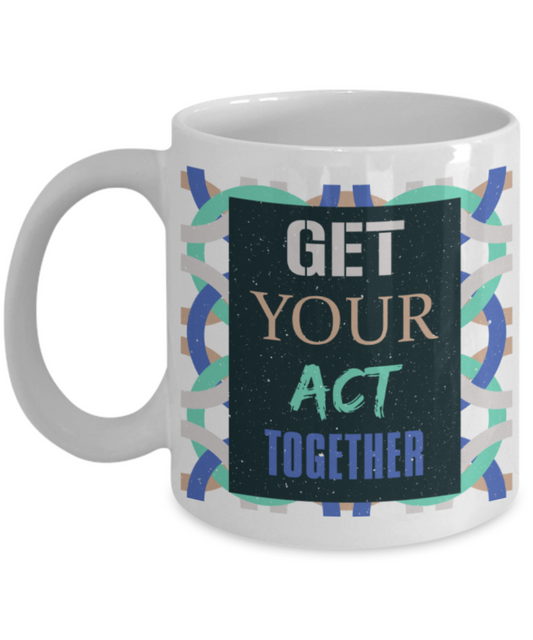 Get your act together - Funny White Porcelain Coffee 11 oz
