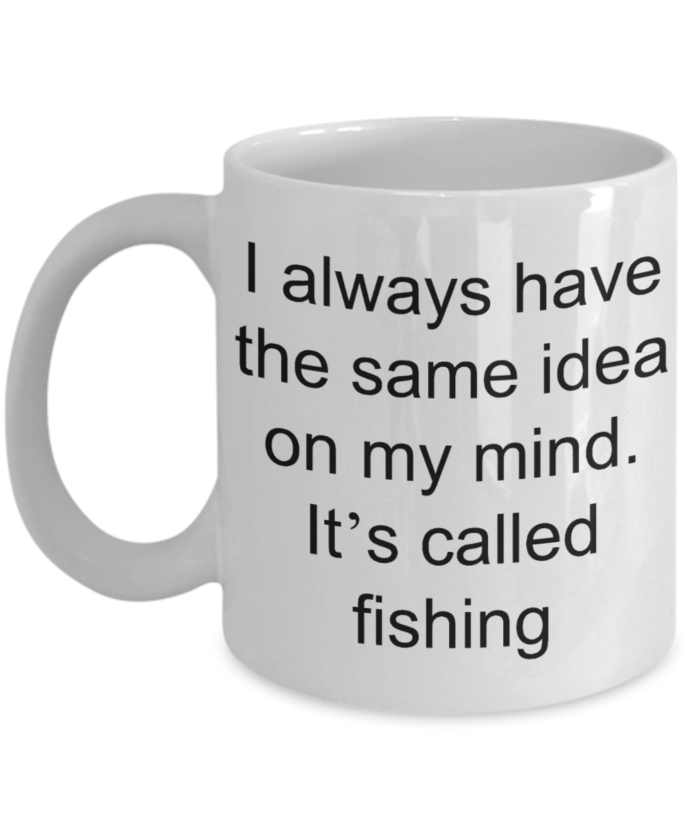 Fishing Gift Coffee mug,I always have same idea on my mind it is fishing-White Coffee Mug 11 oz