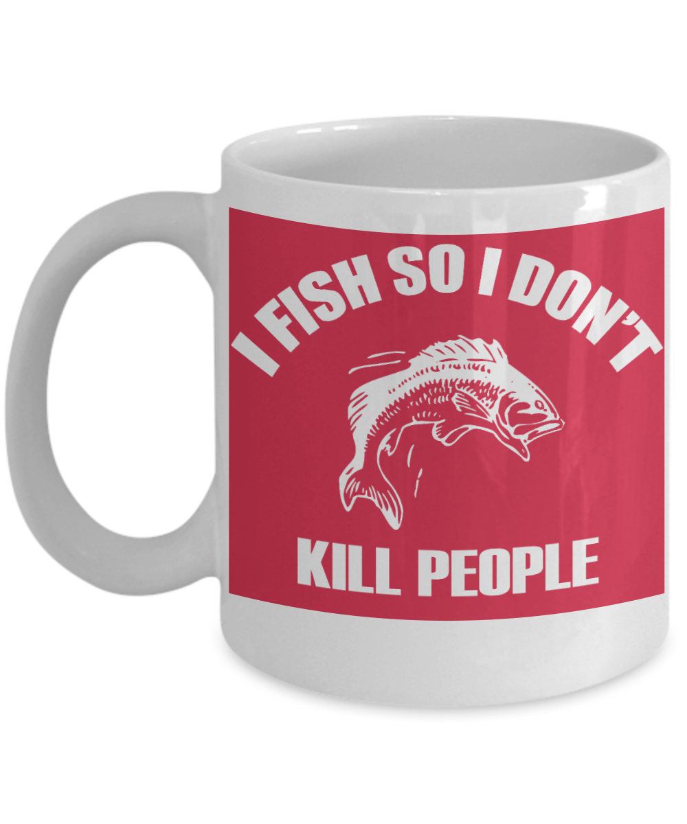 Fishing Funny  Custom Gift Coffee mug, I Fish So I Don't Kill People-White Porcelain Coffee Mug 11 oz