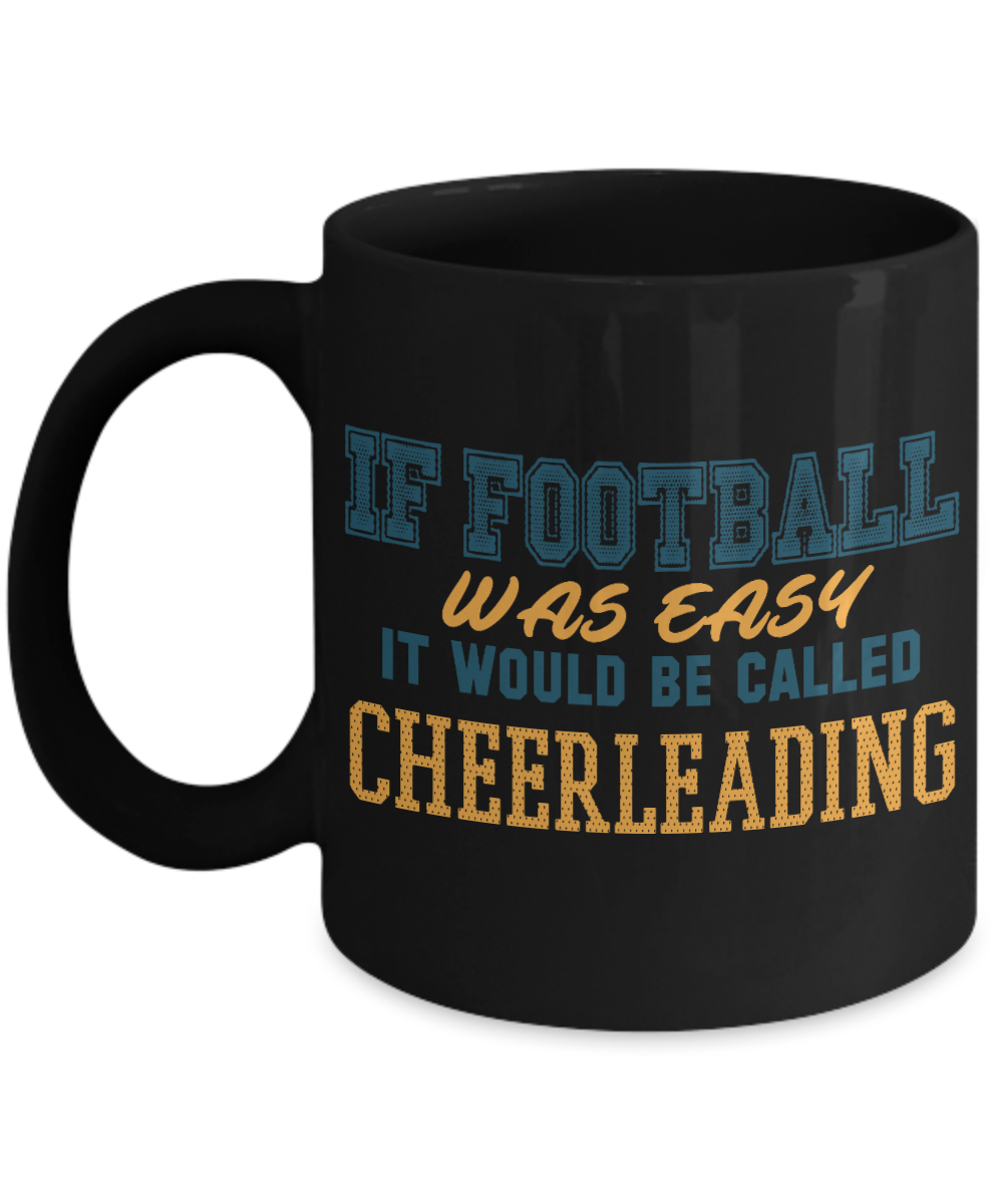 Football Lover Coffee Mug, If Football Was Easy It Would Be Called Cheerleading- Black Porcelain Coffee Mug 11 Oz Funny Quotes Coffee Mug