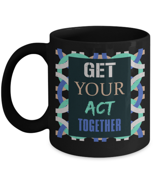 Get your act together - Funny Black Porcelain Coffee 11 oz