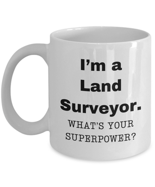 I am a Land Surveyor, what is your super power, Land Surveyor coffee mug, Birthday cup for Land Surveyor -11 oz White ceramic mug