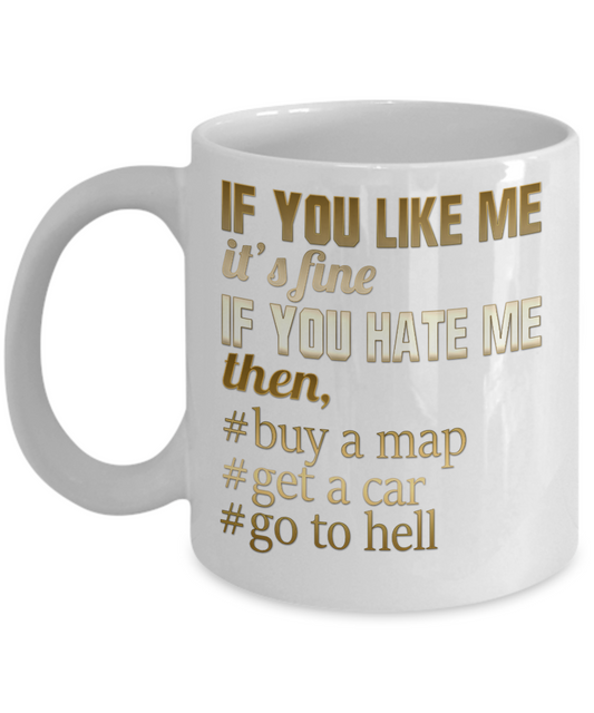 If You Like Me It's Fine If You Hate Me Then, Buy a Map Get a Car Go To Hell-White Porcelain Coffee Mug 11 Oz Funny Quotes Coffee Mug