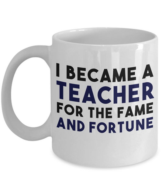 Teacher Coffee Mug,I Became A Teacher For The Fame And Fortune-White Porcelain Coffee Mug 11 oz For Teacher, Student, Mom,Dad