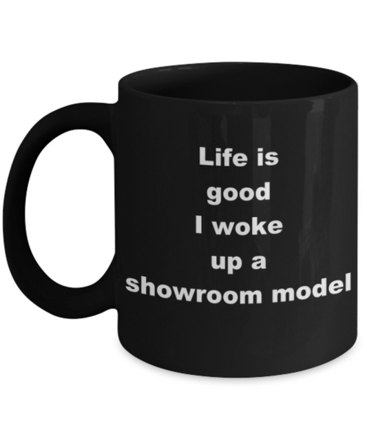 Life is good I woke up a showroom model - Funny Black Porcelain Coffee Mug Cute Ceramic Cup 11 oz