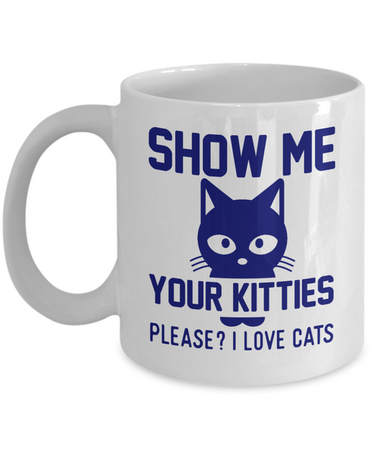 Cat Mom Coffee Mug, Show Me Your Kitties Please Love Cats- White Porcelain Coffee Mug 11 Oz for cat lover, mom, dad
