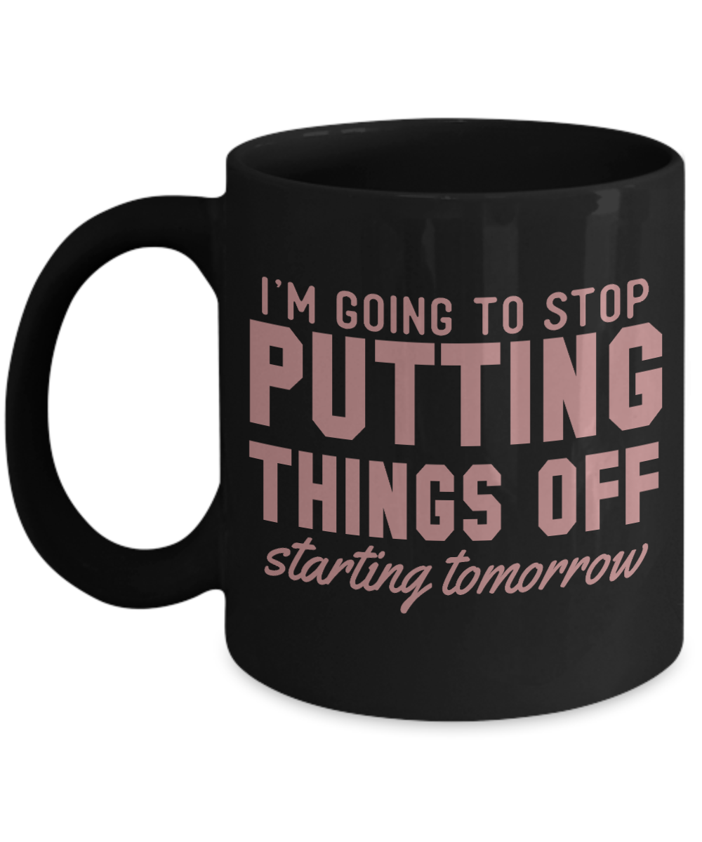 I'm Going To Stop Putting Things Off Starting Tomorrow - Black Porcelain Coffee Mug 11 Oz Funny Quotes Coffee Mug
