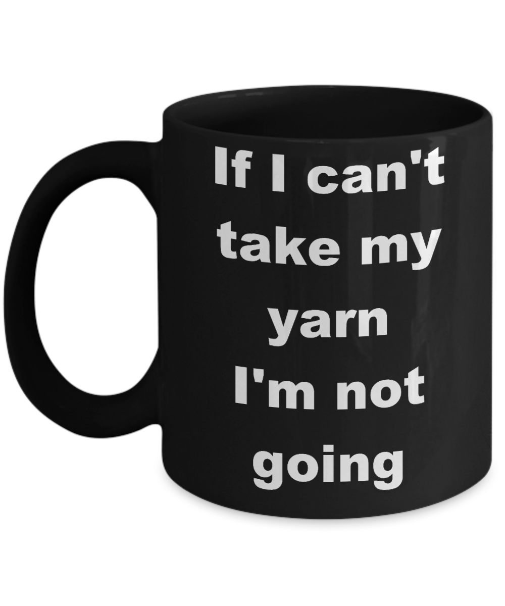 Knitter Gift Coffee mug,If I can't take my yarn I'm not going-Black Coffee Mug 11 oz