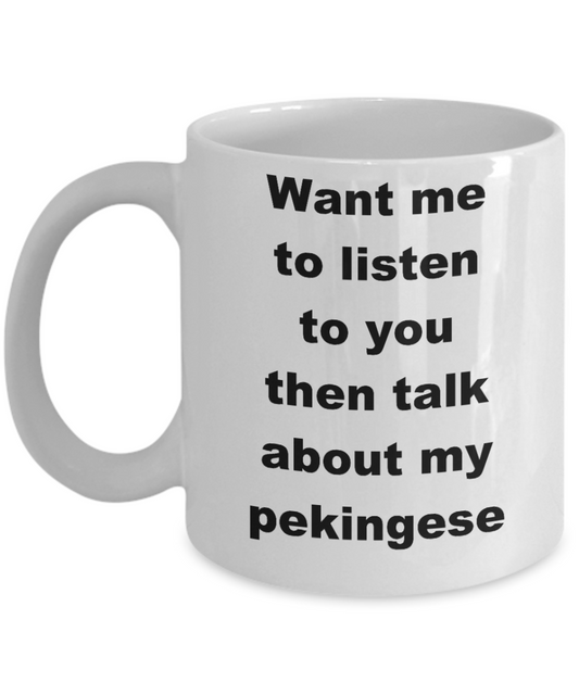 Dog Lovers Coffee mug,Want me to listen to you then talk about my pekingese-White Coffee Mug 11 oz