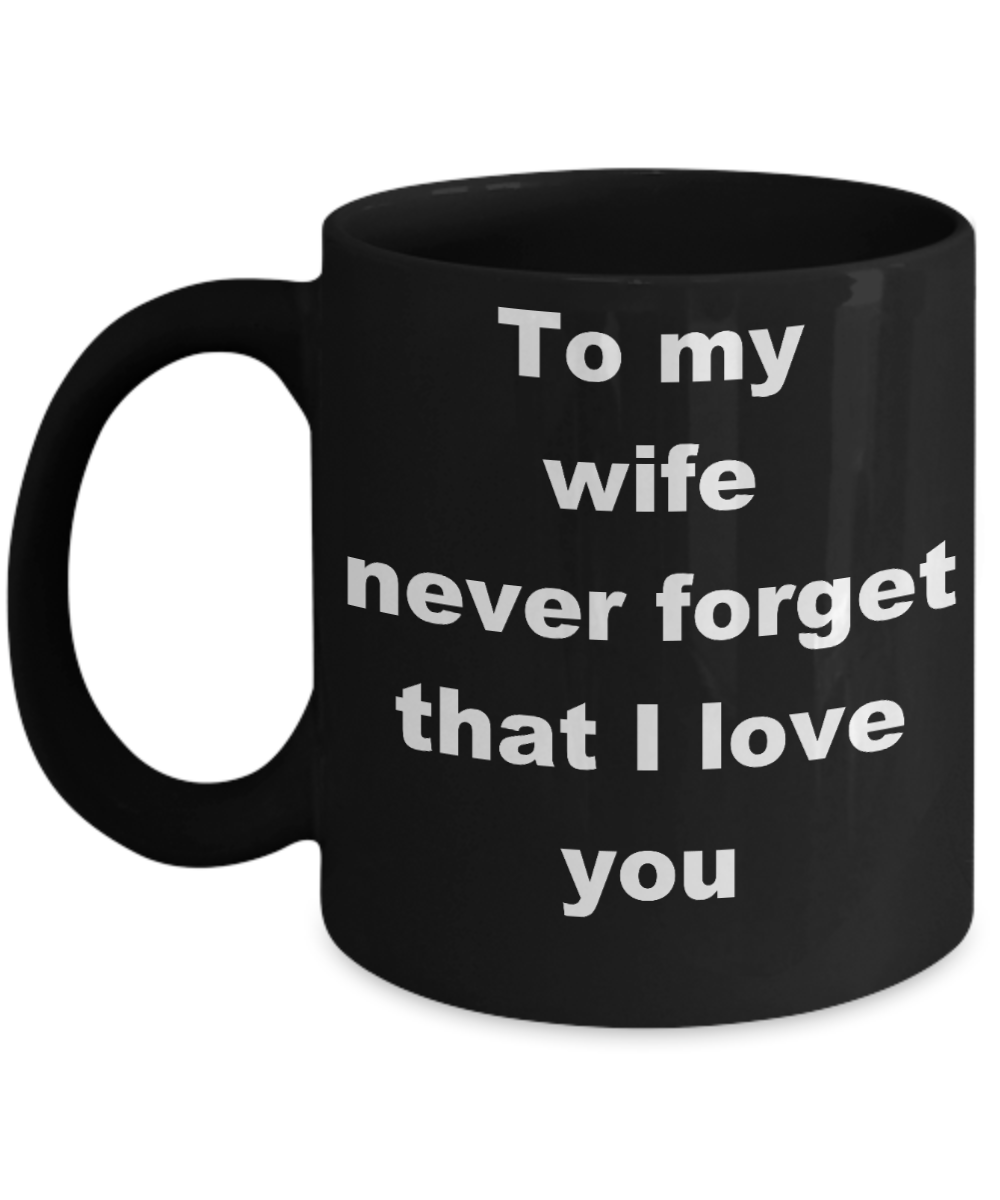 To my wife never forget that i love you coffee mug - To my wife never forget that I love you - Black Porcelain Coffee Cup,Premium 11 oz Funny Mugs Black coffee cup Gifts Ideas