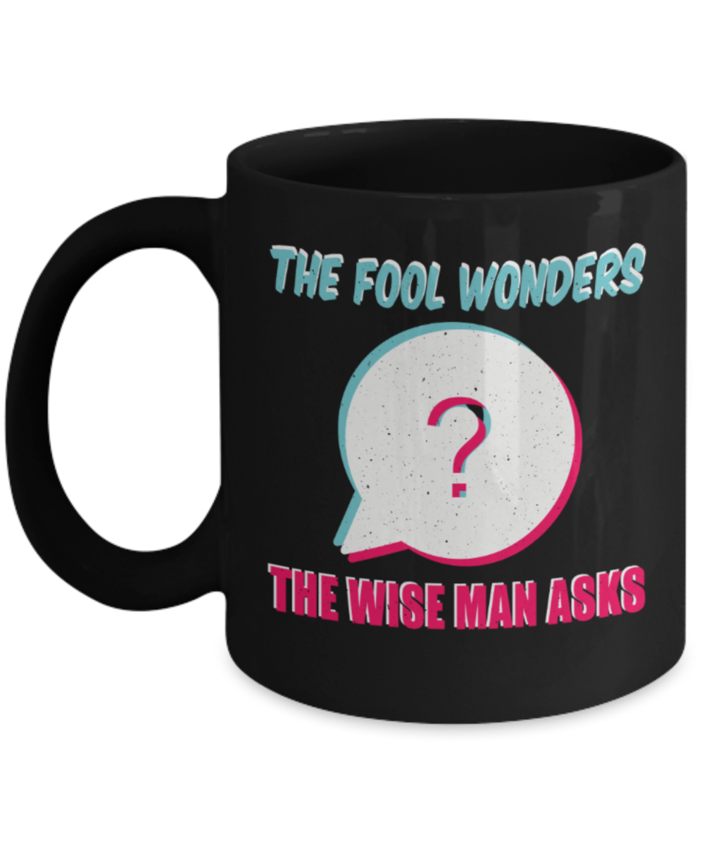 The fool wonders The wise man asks - Funny Black Porcelain Coffee 11 oz