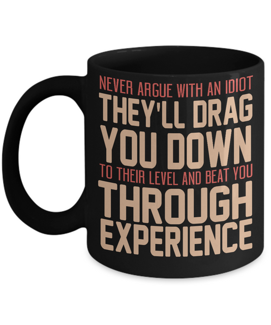 Never Argue With An Idiot They'll Drag You Down To Their Level And Beat You Through Experience-Black Porcelain Coffee Mug 11 Oz