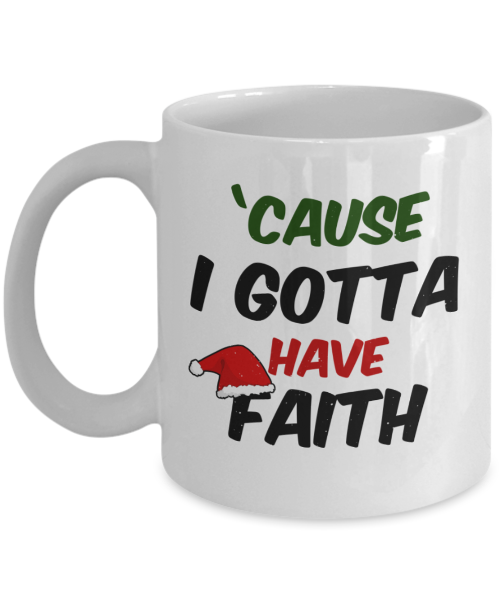 Christmas gift ideas, Cause I gotta have faith - Funny White Porcelain Coffee Mug Cute Ceramic Cup 11 oz