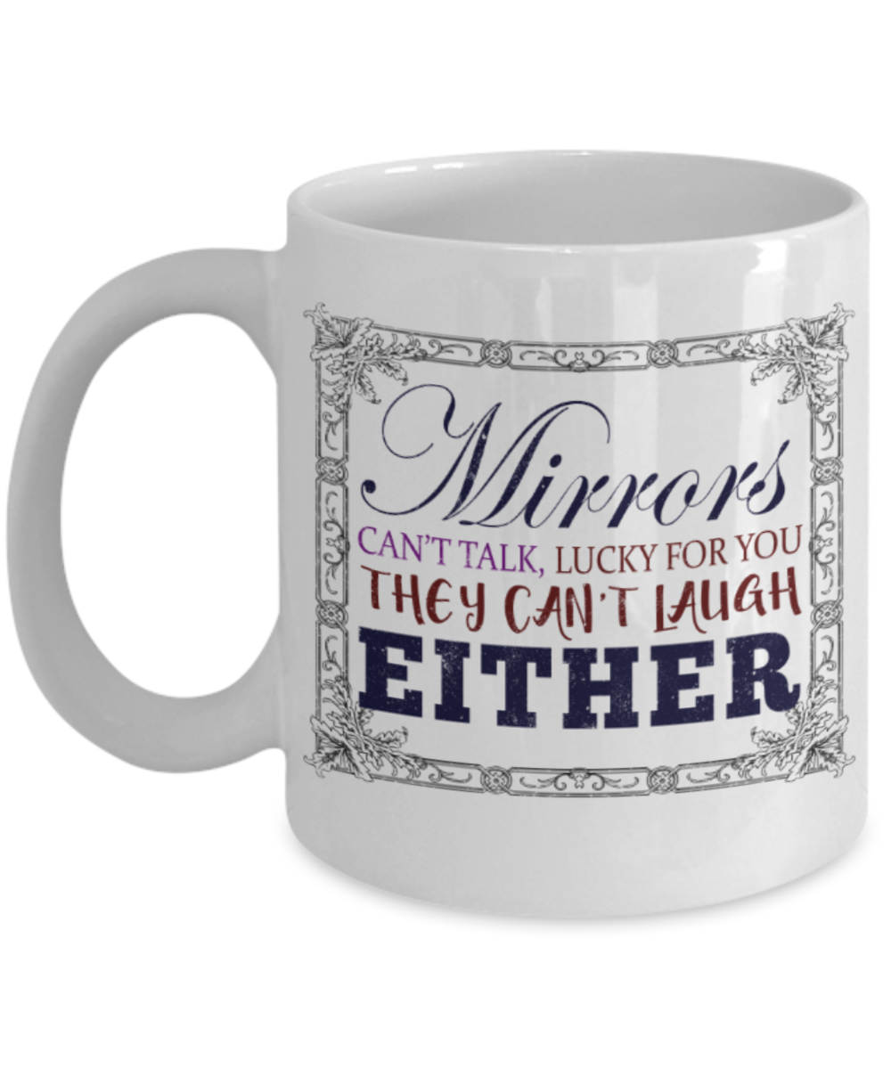 Mirrors can't talk and laugh either - Funny White Porcelain Coffee 11 oz