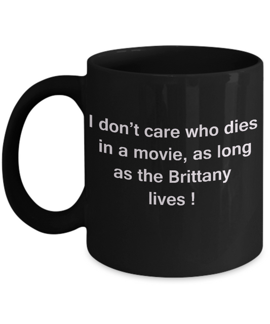 I Don't Care Who Dies, As Long As Brittany Lives - Ceramic Black coffee mugs 11 oz