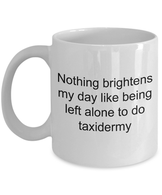 Taxidermy mug,Nothing brightens my day like being left alone to do taxidermy-White Coffee Mug 11 oz