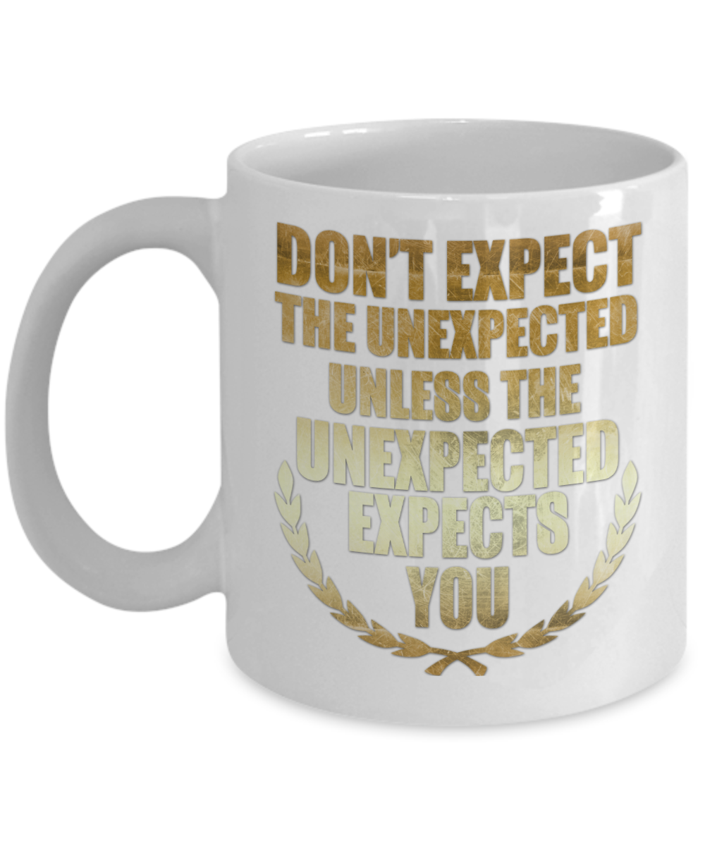 Don't Expect The Unexpected Unless The Unexpected Expects You- White Porcelain Coffee Mug 11 Oz Funny Quotes Coffee Mug