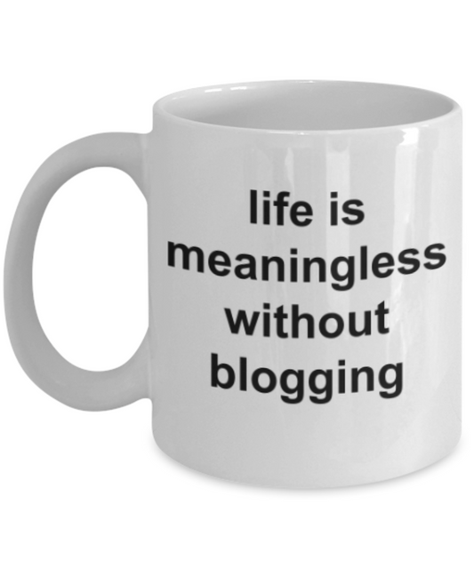 Blogging lovers gifts mugs, Life is meaningless without blogging - Funny White Porcelain Coffee Mug Cute Ceramic Cup 11 oz