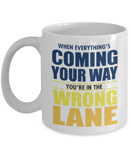 When Everything's Coming Your Way You Are In The Wrong Lane -White Porcelain Coffee Mug 11 Oz