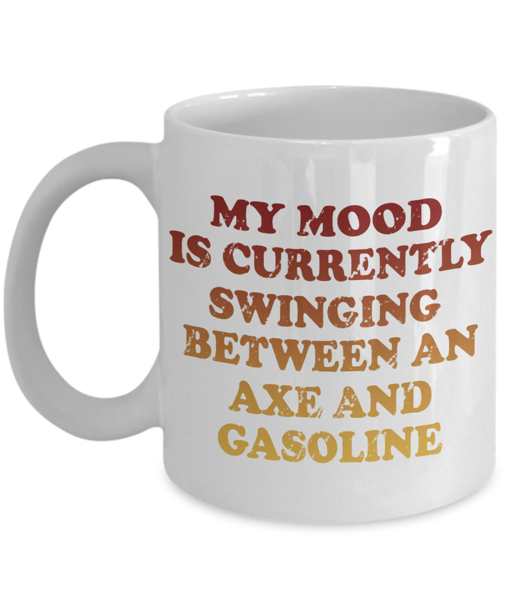 My Mood Is Currently Swinging Between An Axe And Gasoline- White Porcelain Coffee Mug 11 Oz Funny Quotes Coffee Mug