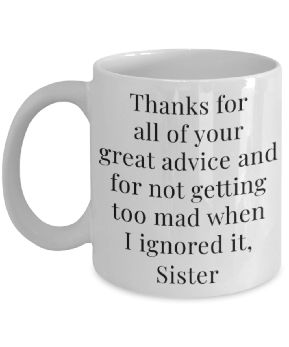 Sister gift mugs, Thanks for all your great advice and for not getting too mad when I ignored it Sister - Funny White Porcelain Coffee Mug Cute Ceramic Cup 11 oz