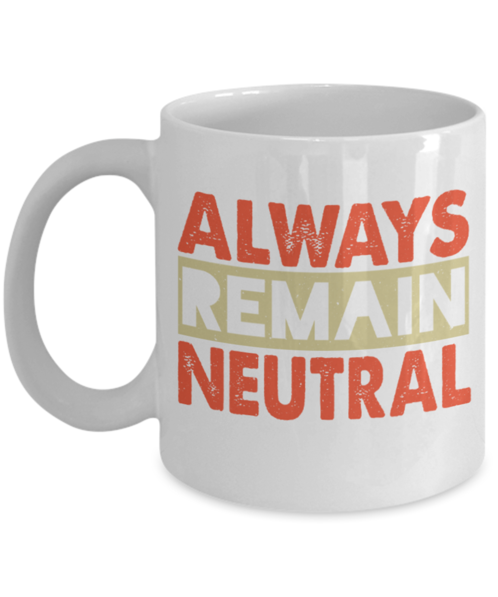 Always remain neutral - Funny White Porcelain Coffee 11 oz