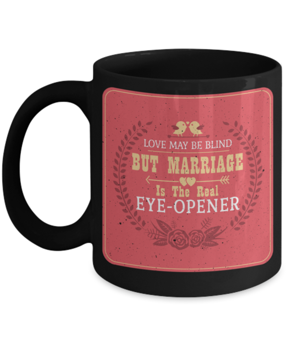 Love may be blind But marriage is the real eye opener  - Funny Black Porcelain Coffee 11 oz