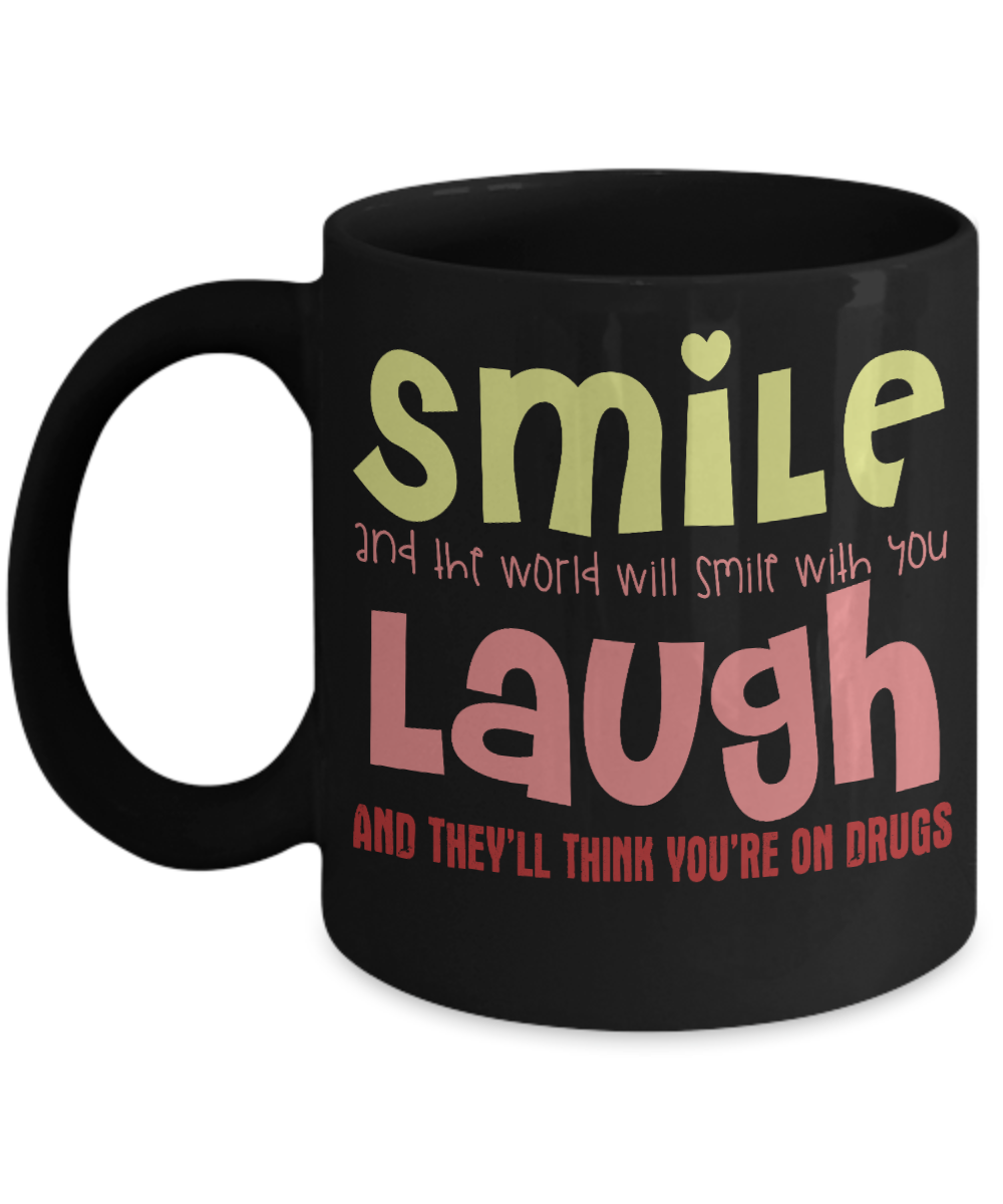 Smile And The World Will Smile With You Laugh And They Think You're On Drugs-Black Porcelain Coffee Mug 11 Oz Funny Quotes Coffee Mug