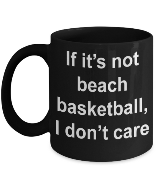 Beach Basketball lovers gifts mugs, If it's not beach basketball I don't care - Funny Black Porcelain Coffee Mug Cute Ceramic Cup 11 oz